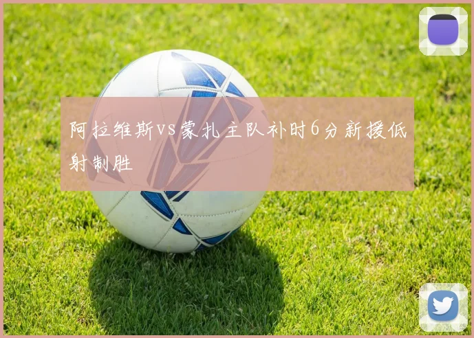 阿拉维斯vs蒙扎主队补时6分新援低射制胜