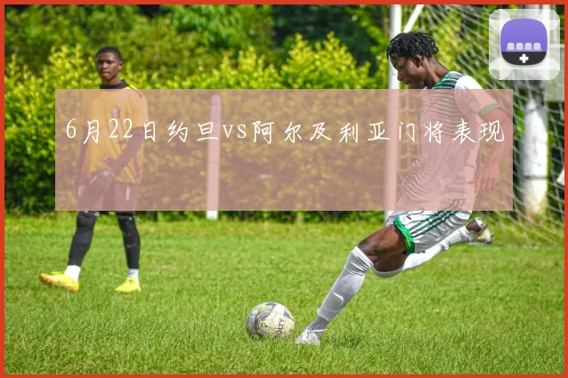 6月22日约旦vs阿尔及利亚门将表现
