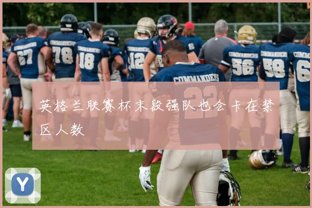 英格兰联赛杯末段强队也会卡在禁区人数