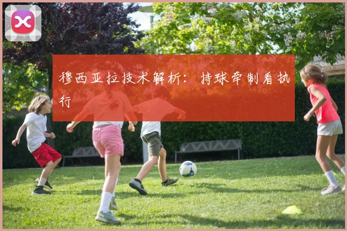 穆西亚拉技术解析：持球牵制看执行